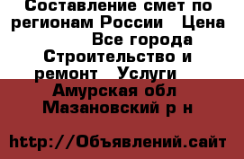 Составление смет по регионам России › Цена ­ 500 - Все города Строительство и ремонт » Услуги   . Амурская обл.,Мазановский р-н